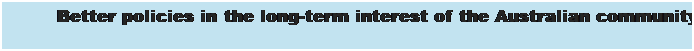 Text Box: Better policies in the long-term interest of the Australian community